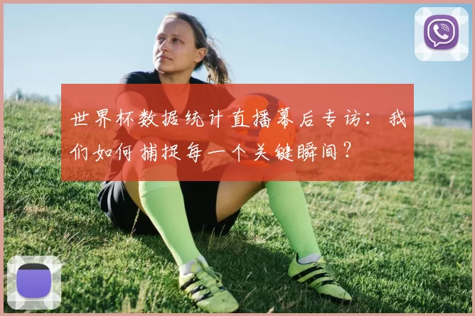 世界杯数据统计直播幕后专访：我们如何捕捉每一个关键瞬间？