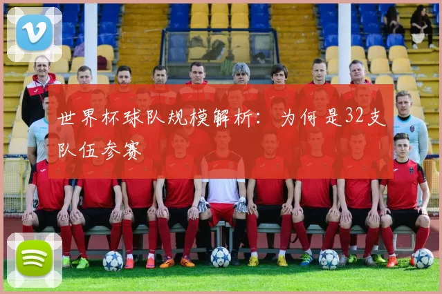 世界杯球队规模解析:为何是32支队伍参赛