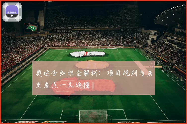 奥运会知识全解析:项目规则与历史看点一文读懂