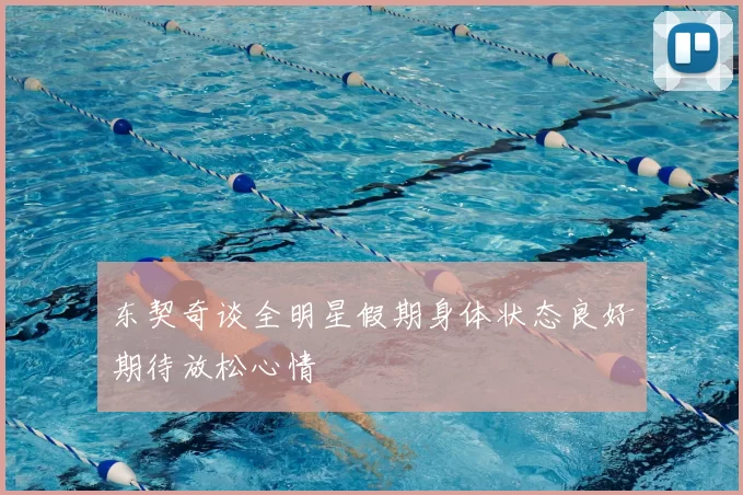 东契奇谈全明星假期身体状态良好期待放松心情
