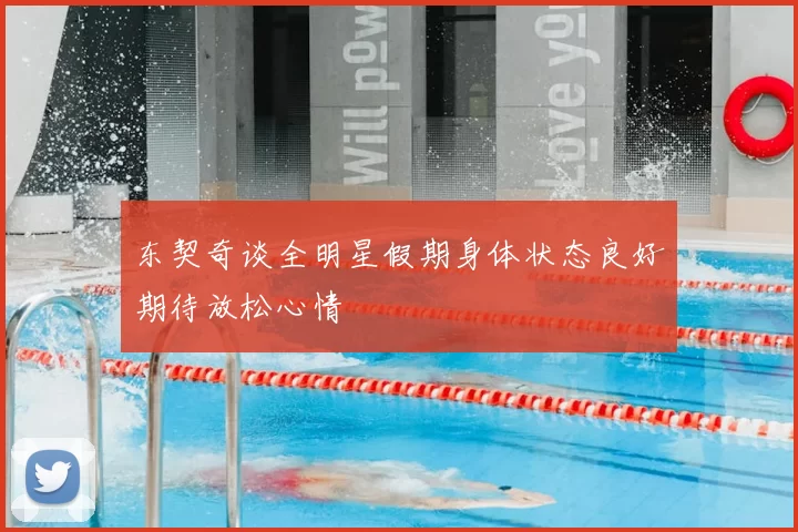 东契奇谈全明星假期身体状态良好期待放松心情