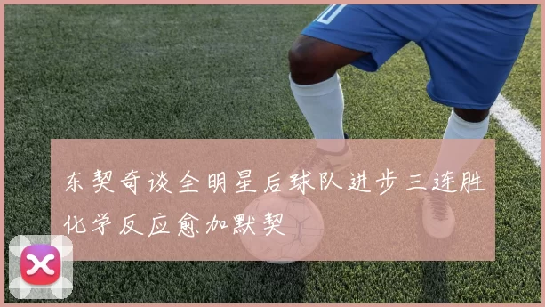 东契奇谈全明星后球队进步三连胜化学反应愈加默契