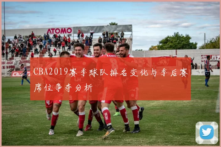CBA2019赛季球队排名变化与季后赛席位争夺分析
