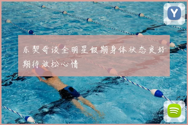 东契奇谈全明星假期身体状态良好期待放松心情