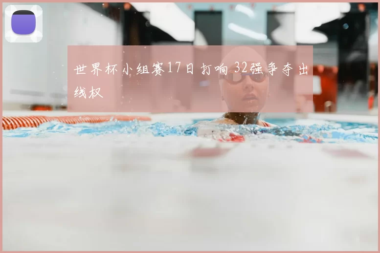 世界杯小组赛17日打响 32强争夺出线权