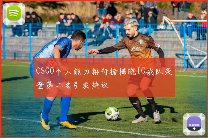 CSGO个人能力排行榜揭晓IG战队荣登第二名引发热议