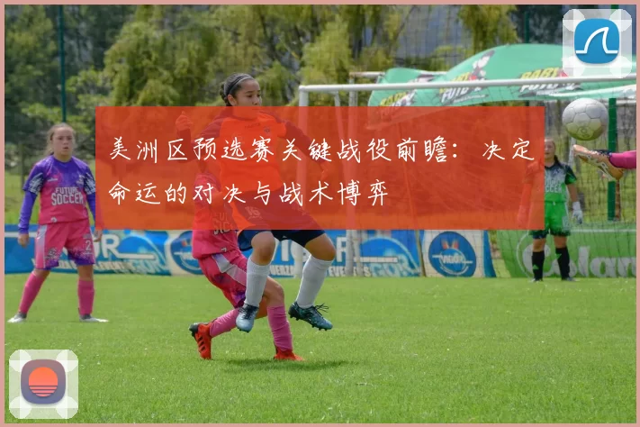 美洲区预选赛关键战役前瞻:决定命运的对决与战术博弈
