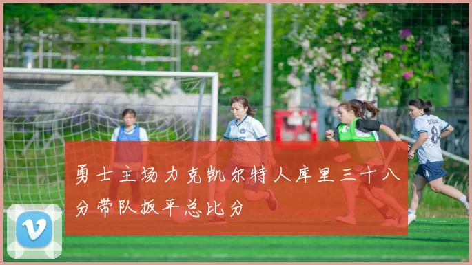 勇士主场力克凯尔特人库里三十八分带队扳平总比分