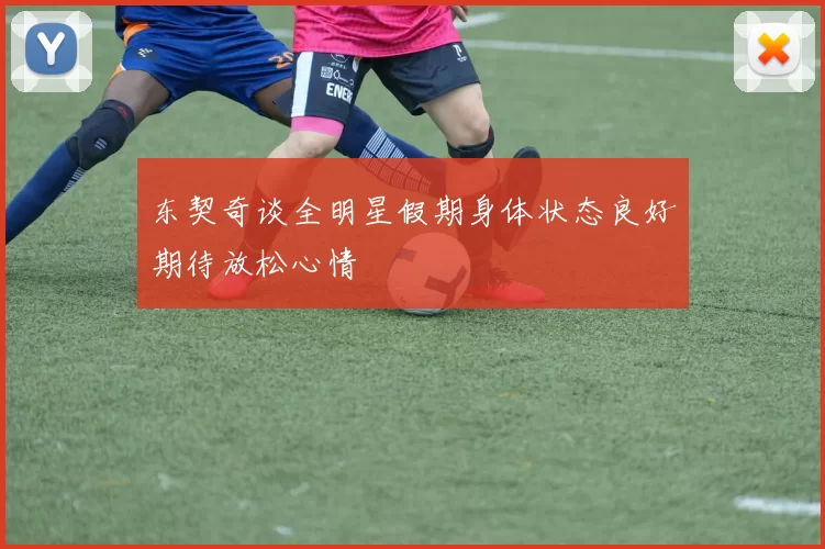 东契奇谈全明星假期身体状态良好期待放松心情