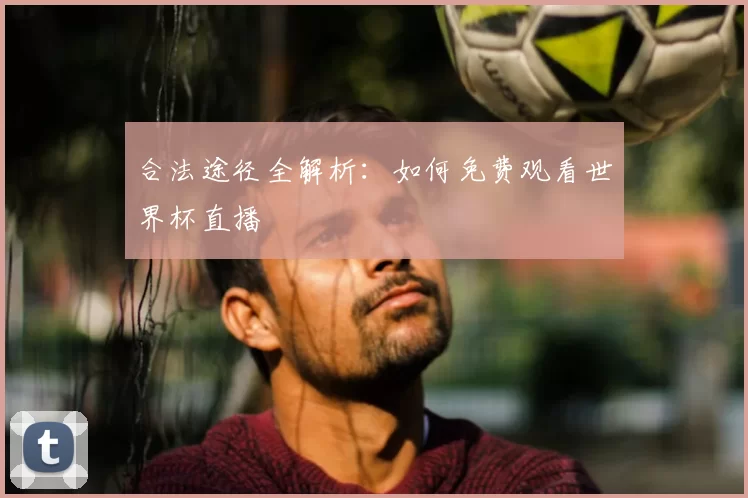 合法途径全解析:如何免费观看世界杯直播