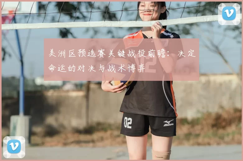 美洲区预选赛关键战役前瞻：决定命运的对决与战术博弈