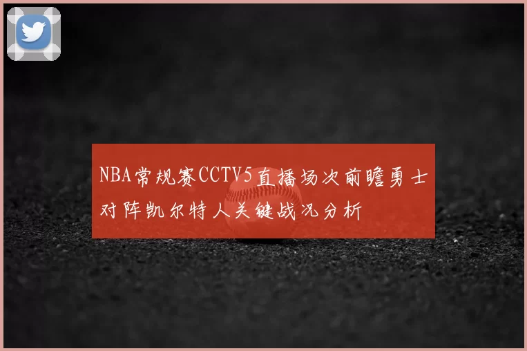 NBA常规赛CCTV5直播场次前瞻勇士对阵凯尔特人关键战况分析