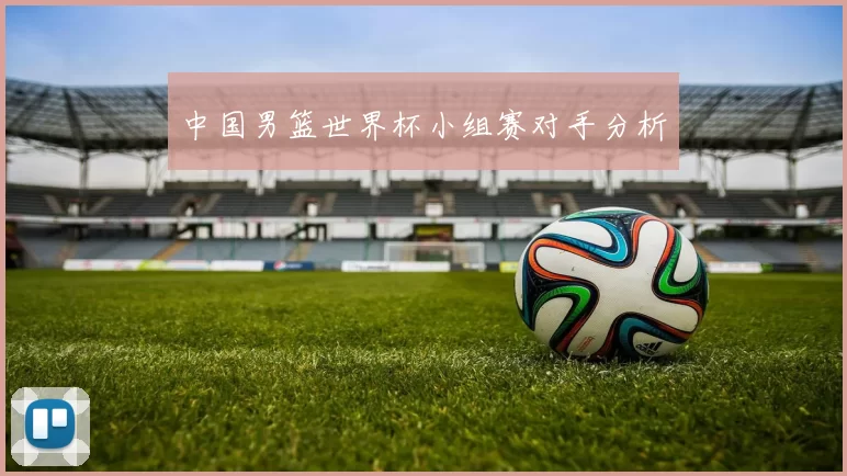 中国男篮世界杯小组赛对手分析