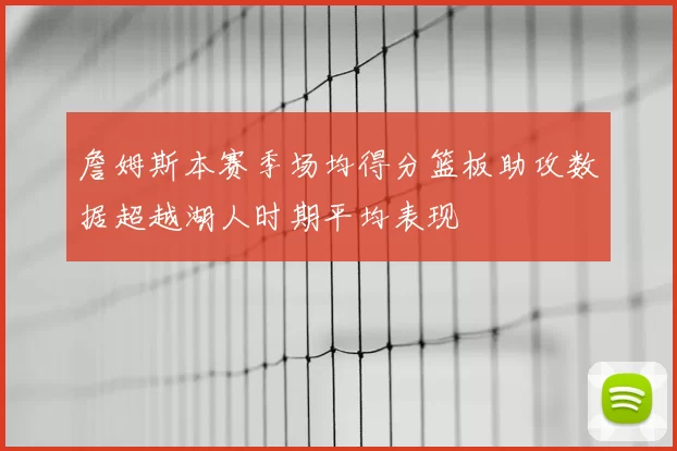 詹姆斯本赛季场均得分篮板助攻数据超越湖人时期平均表现