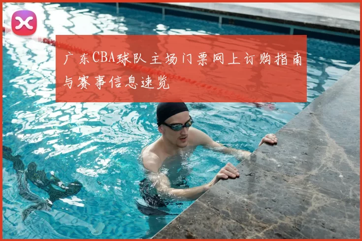 广东CBA球队主场门票网上订购指南与赛事信息速览