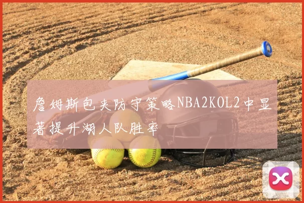 詹姆斯包夹防守策略NBA2KOL2中显著提升湖人队胜率