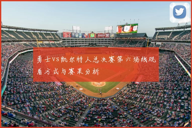 勇士vs凯尔特人总决赛第六场线观看方式与赛果分析