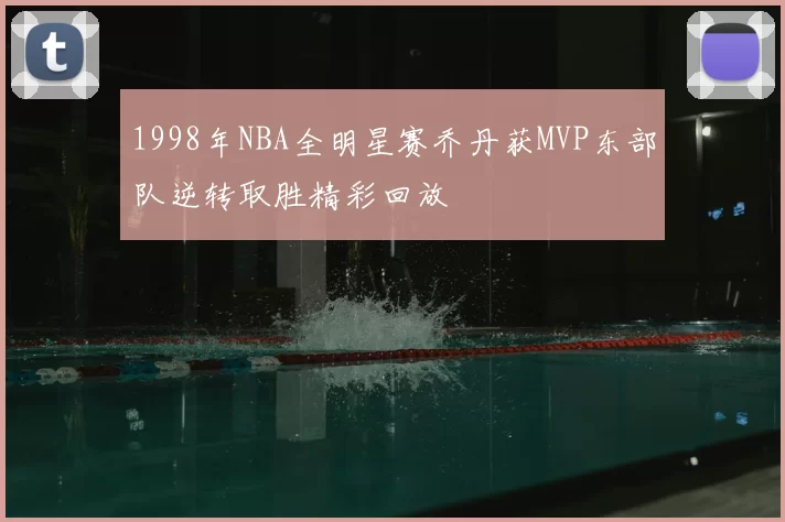 1998年NBA全明星赛乔丹获MVP东部队逆转取胜精彩回放