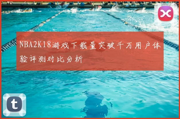 NBA2K18游戏下载量突破千万用户体验评测对比分析