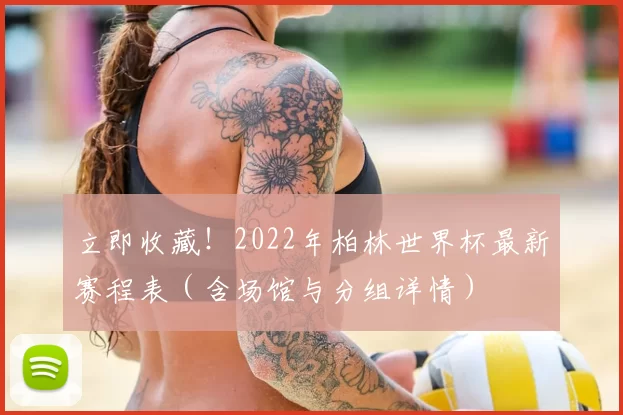 立即收藏!2022年柏林世界杯最新赛程表(含场馆与分组详情)