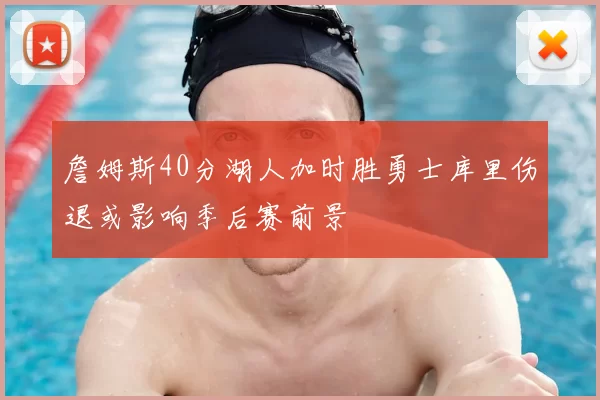 詹姆斯40分湖人加时胜勇士库里伤退或影响季后赛前景