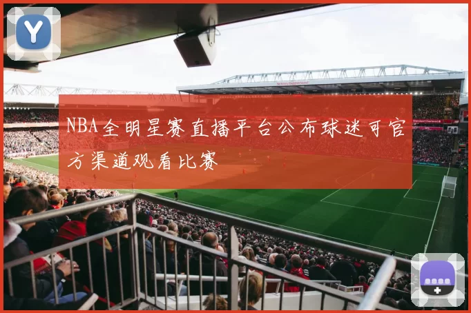 NBA全明星赛直播平台公布球迷可官方渠道观看比赛