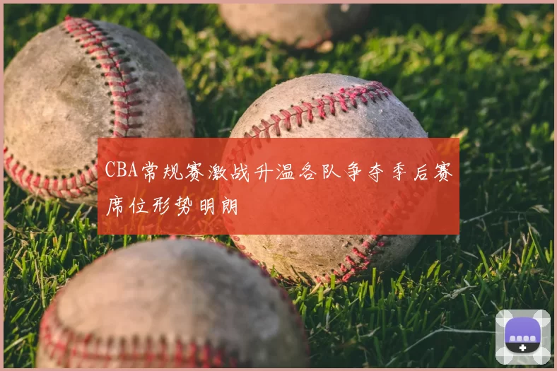 CBA常规赛激战升温各队争夺季后赛席位形势明朗