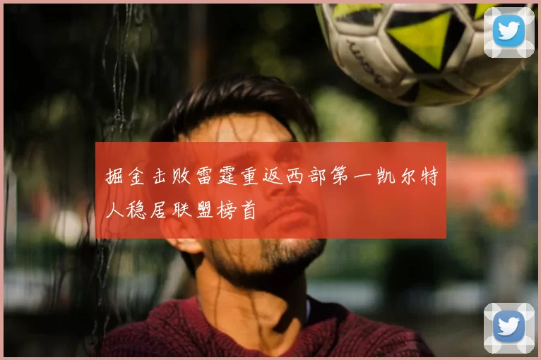掘金击败雷霆重返西部第一凯尔特人稳居联盟榜首