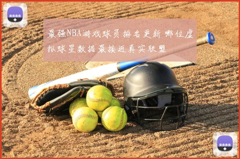 最强NBA游戏球员排名更新 哪位虚拟球星数据最接近真实联盟
