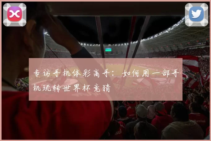 专访手机体彩高手:如何用一部手机玩转世界杯竞猜