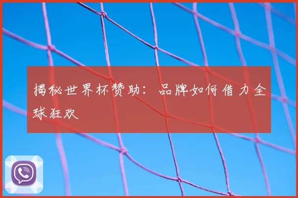 揭秘世界杯赞助：品牌如何借力全球狂欢