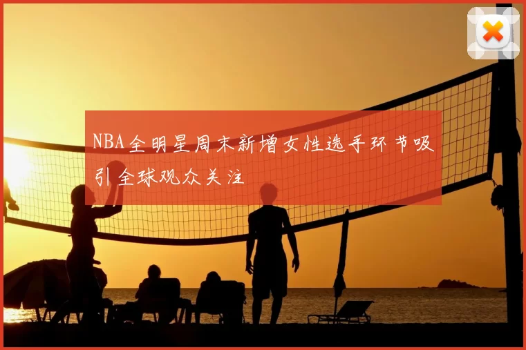 NBA全明星周末新增女性选手环节吸引全球观众关注