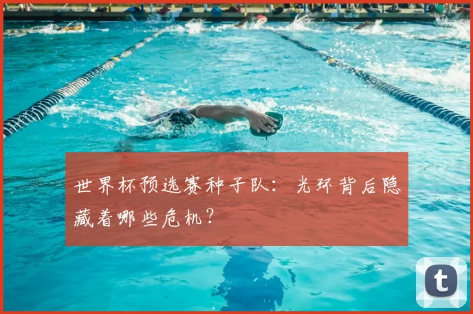 世界杯预选赛种子队:光环背后隐藏着哪些危机?