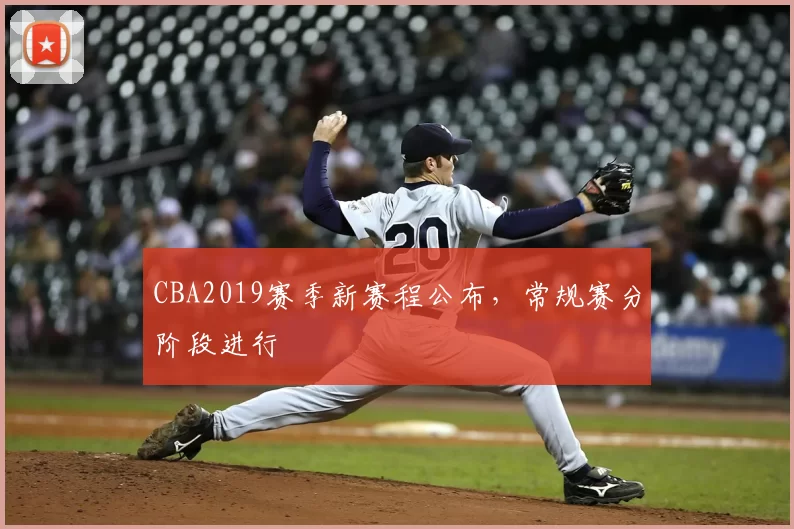 CBA2019赛季新赛程公布,常规赛分阶段进行