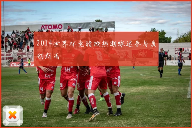 2014世界杯竞猜掀热潮球迷参与度创新高