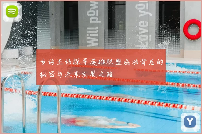 专访王伟探寻英雄联盟成功背后的秘密与未来发展之路