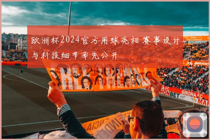欧洲杯2024官方用球亮相 赛事设计与科技细节率先公开
