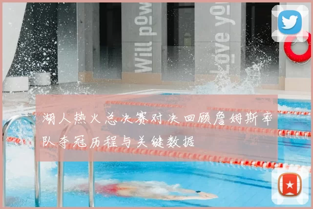 湖人热火总决赛对决回顾詹姆斯率队夺冠历程与关键数据