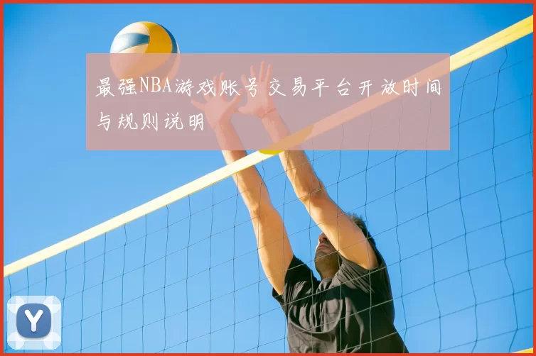 最强NBA游戏账号交易平台开放时间与规则说明