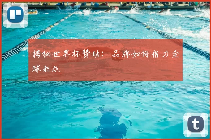 揭秘世界杯赞助：品牌如何借力全球狂欢