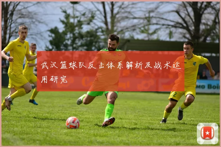 武汉篮球队反击体系解析及战术运用研究
