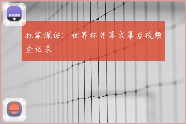 独家探访：世界杯开幕式幕后视频全记录