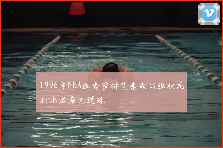 1996年NBA选秀重排艾弗森当选状元科比成最大遗珠