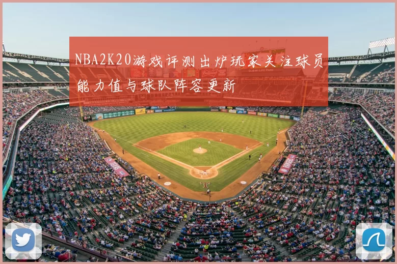 NBA2K20游戏评测出炉玩家关注球员能力值与球队阵容更新