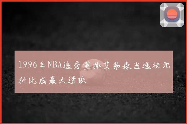 1996年NBA选秀重排艾弗森当选状元科比成最大遗珠