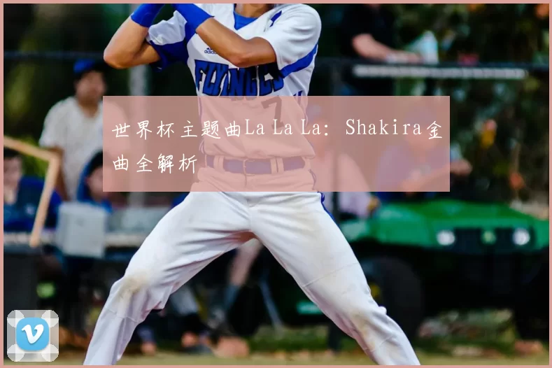 世界杯主题曲La La La：Shakira金曲全解析