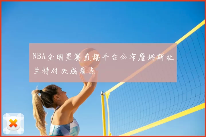 NBA全明星赛直播平台公布詹姆斯杜兰特对决成看点