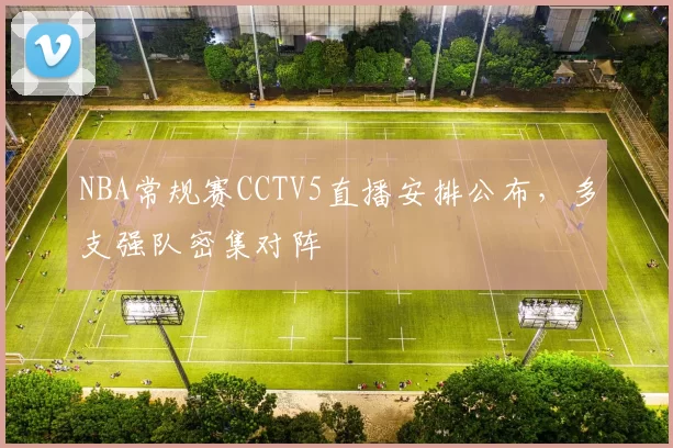 NBA常规赛CCTV5直播安排公布,多支强队密集对阵